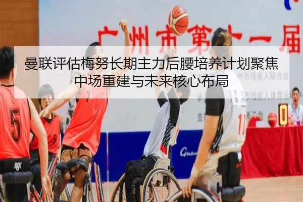 曼联评估梅努长期主力后腰培养计划聚焦中场重建与未来核心布局