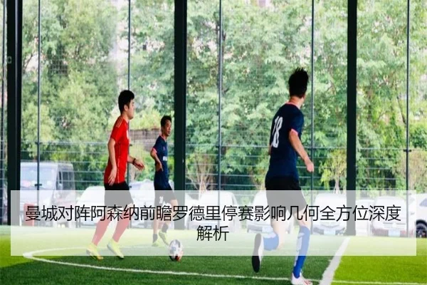 曼城对阵阿森纳前瞻罗德里停赛影响几何全方位深度解析
