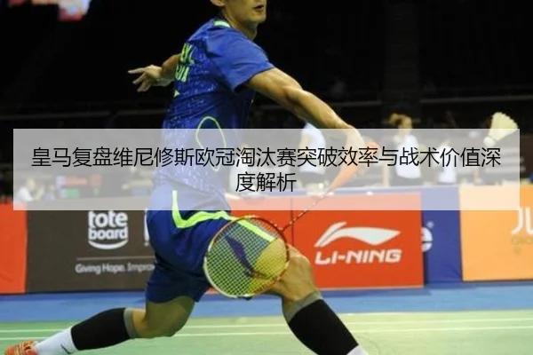 皇马复盘维尼修斯欧冠淘汰赛突破效率与战术价值深度解析